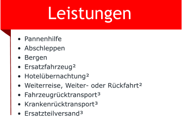 Leistungen •	Pannenhilfe •	Abschleppen •	Bergen •	Ersatzfahrzeug² •	Hotelübernachtung² •	Weiterreise, Weiter- oder Rückfahrt² •	Fahrzeugrücktransport³ •	Krankenrücktransport³ •	Ersatzteilversand³